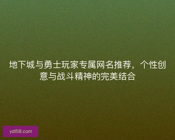 地下城与勇士玩家专属网名推荐，个性创意与战斗精神的完美结合