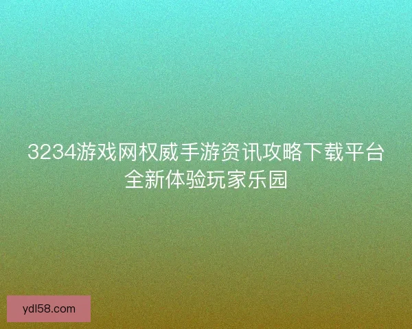 3234游戏网权威手游资讯攻略下载平台全新体验玩家乐园